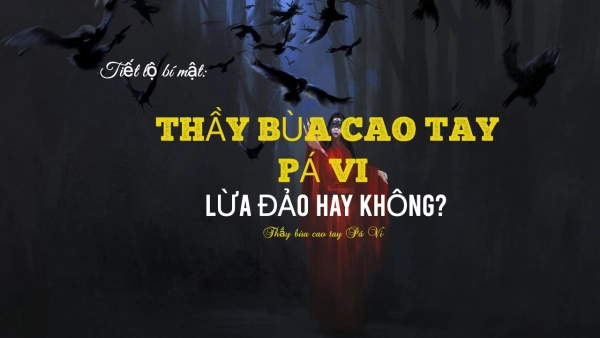 Cảnh báo: thầy bùa yêu Pá Vi lừa đảo thật hay không?